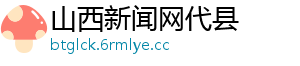山西新闻网代县